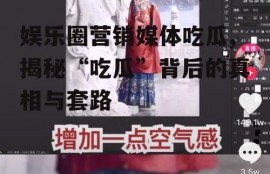 娱乐圈营销媒体吃瓜,揭秘“吃瓜”背后的真相与套路