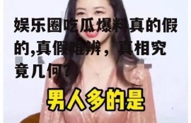 娱乐圈吃瓜爆料真的假的,真假难辨，真相究竟几何？