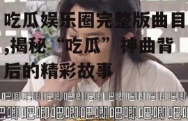 吃瓜娱乐圈完整版曲目,揭秘“吃瓜”神曲背后的精彩故事