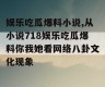 娱乐吃瓜爆料小说,从小说718娱乐吃瓜爆料你我她看网络八卦文化现象