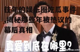 往年的娱乐圈吃瓜事件,揭秘那些年被热议的幕后真相