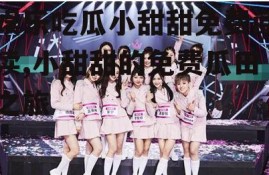 娱乐吃瓜小甜甜免费阅读,小甜甜的免费瓜田之旅