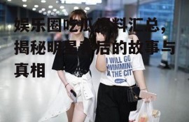 娱乐圈吃瓜爆料汇总,揭秘明星背后的故事与真相