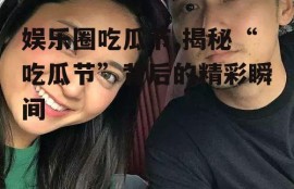 娱乐圈吃瓜节,揭秘“吃瓜节”背后的精彩瞬间