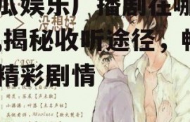 吃瓜娱乐广播剧在哪听啊,揭秘收听途径，畅享精彩剧情