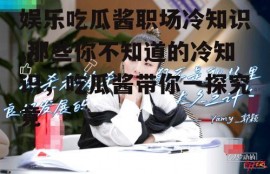 娱乐吃瓜酱职场冷知识,那些你不知道的冷知识，吃瓜酱带你一探究竟