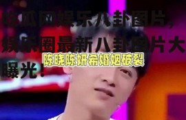 吃瓜网娱乐八卦图片,娱乐圈最新八卦图片大曝光！