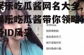 娱乐吃瓜酱网名大全,娱乐吃瓜酱带你领略独特ID风采