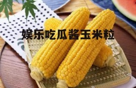 娱乐吃瓜酱玉米粒