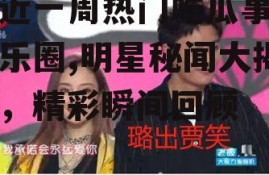 最近一周热门吃瓜事件娱乐圈,明星秘闻大揭秘，精彩瞬间回顾