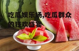 吃瓜娱乐场,吃瓜群众的狂欢盛宴