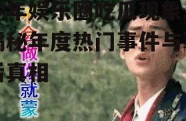 今年娱乐圈吃瓜现象,揭秘年度热门事件与幕后真相