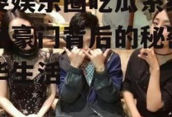 富婆娱乐圈吃瓜系统,揭秘豪门背后的秘密与奢华生活