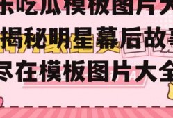 娱乐吃瓜模板图片大全集,揭秘明星幕后故事，尽在模板图片大全集