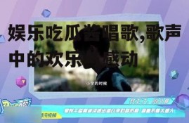 娱乐吃瓜酱唱歌,歌声中的欢乐与感动