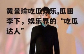 黄景瑜吃瓜娱乐,瓜田李下，娱乐界的“吃瓜达人”