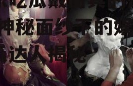 娱乐吃瓜戴面具的是谁啊,神秘面纱下的娱乐吃瓜达人揭秘