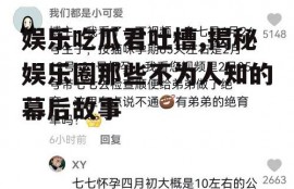 娱乐吃瓜君吐槽,揭秘娱乐圈那些不为人知的幕后故事