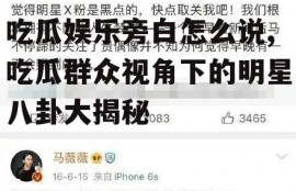 吃瓜娱乐旁白怎么说,吃瓜群众视角下的明星八卦大揭秘