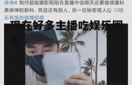 现在好多主播吃娱乐圈瓜