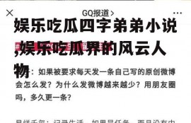 娱乐吃瓜四字弟弟小说,娱乐吃瓜界的风云人物