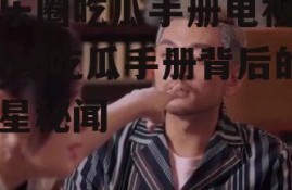 娱乐圈吃瓜手册电视剧,揭秘吃瓜手册背后的明星秘闻