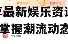 吃瓜娱乐主页官网入口,畅享最新娱乐资讯，轻松掌握潮流动态