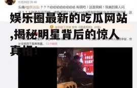 娱乐圈最新的吃瓜网站,揭秘明星背后的惊人真相！