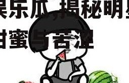 吃娱乐瓜,揭秘明星们的甜蜜与苦涩