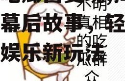 娱乐吃瓜酱变现,揭秘明星幕后故事，轻松变现的娱乐新玩法