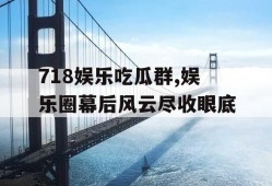 718娱乐吃瓜群,娱乐圈幕后风云尽收眼底
