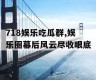 718娱乐吃瓜群,娱乐圈幕后风云尽收眼底