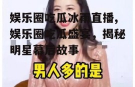 娱乐圈吃瓜冰雨直播,娱乐圈吃瓜盛宴，揭秘明星幕后故事