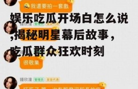 娱乐吃瓜开场白怎么说,揭秘明星幕后故事，吃瓜群众狂欢时刻