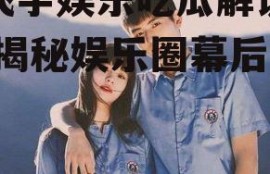 陈飞宇娱乐吃瓜解说视频,揭秘娱乐圈幕后故事