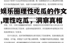 娱乐圈理性吃瓜的作文,理性吃瓜，洞察真相