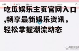吃瓜娱乐主页官网入口,畅享最新娱乐资讯，轻松掌握潮流动态