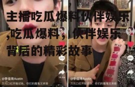 主播吃瓜爆料伙伴娱乐,吃瓜爆料，伙伴娱乐背后的精彩故事