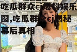 吃瓜群众cj爆料娱乐圈,吃瓜群众cj揭秘幕后真相