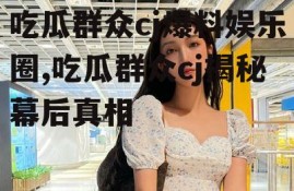 吃瓜群众cj爆料娱乐圈,吃瓜群众cj揭秘幕后真相