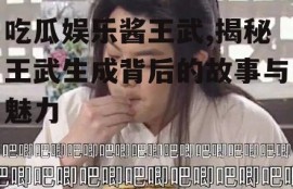 吃瓜娱乐酱王武,揭秘王武生成背后的故事与魅力