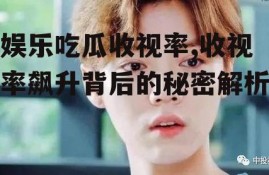 娱乐吃瓜收视率,收视率飙升背后的秘密解析