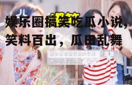 娱乐圈搞笑吃瓜小说,笑料百出，瓜田乱舞