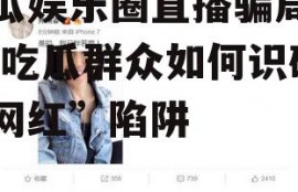 吃瓜娱乐圈直播骗局揭秘,吃瓜群众如何识破“网红”陷阱