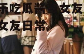 娱乐吃瓜酱当女友,我的女友日常