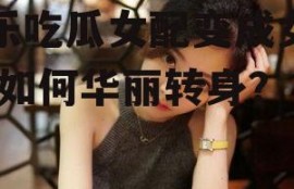 娱乐吃瓜女配变成女生,她如何华丽转身？