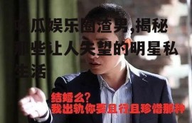 吃瓜娱乐圈渣男,揭秘那些让人失望的明星私生活