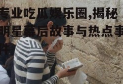 专业吃瓜娱乐圈,揭秘明星幕后故事与热点事件