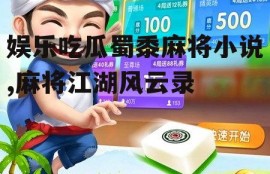 娱乐吃瓜蜀黍麻将小说,麻将江湖风云录