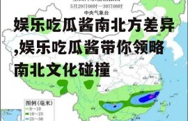 娱乐吃瓜酱南北方差异,娱乐吃瓜酱带你领略南北文化碰撞